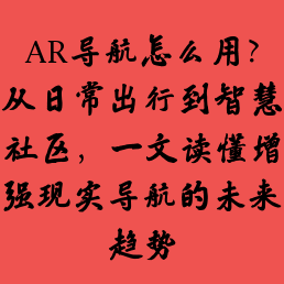 AR导航怎么用？从日常出行到智慧社区，一文读懂增强现实导航的未来趋势